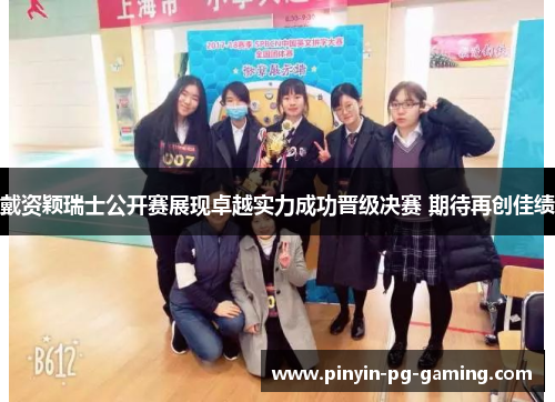 戴资颖瑞士公开赛展现卓越实力成功晋级决赛 期待再创佳绩