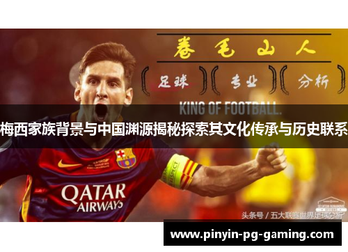 梅西家族背景与中国渊源揭秘探索其文化传承与历史联系