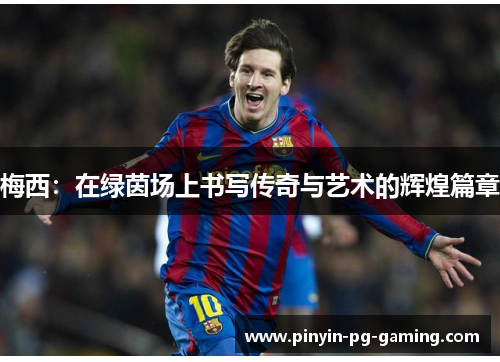 梅西：在绿茵场上书写传奇与艺术的辉煌篇章