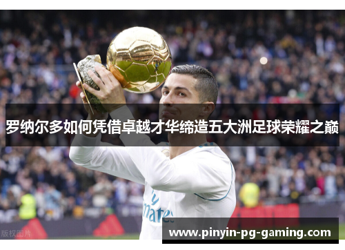 罗纳尔多如何凭借卓越才华缔造五大洲足球荣耀之巅