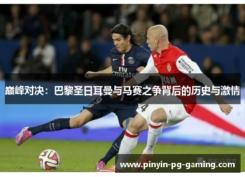 巅峰对决：巴黎圣日耳曼与马赛之争背后的历史与激情