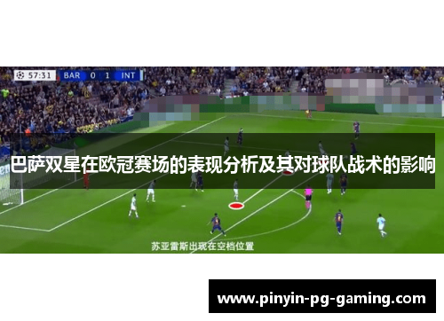 巴萨双星在欧冠赛场的表现分析及其对球队战术的影响