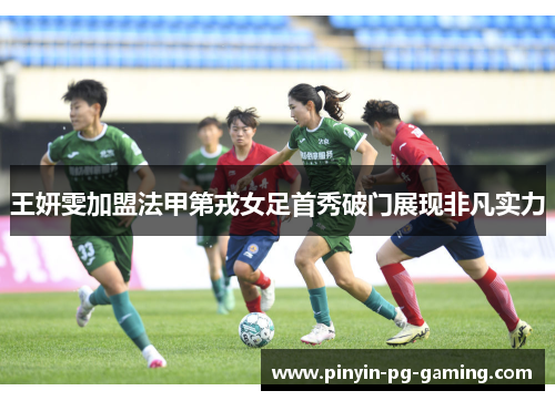 王妍雯加盟法甲第戎女足首秀破门展现非凡实力