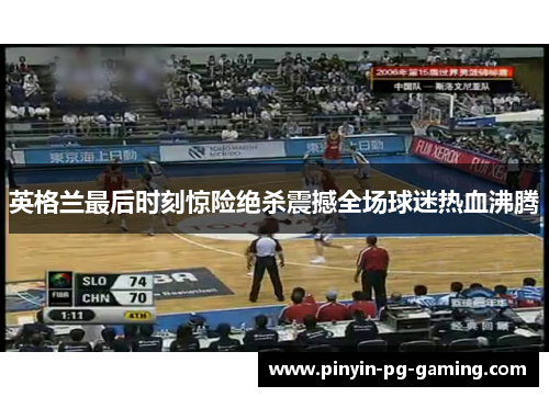 英格兰最后时刻惊险绝杀震撼全场球迷热血沸腾
