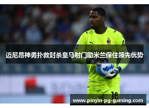 迈尼昂神勇扑救封杀皇马射门助米兰保住领先优势