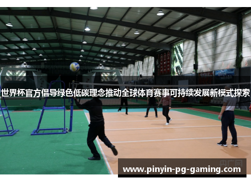 世界杯官方倡导绿色低碳理念推动全球体育赛事可持续发展新模式探索
