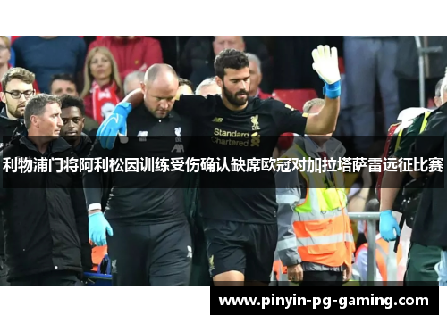 利物浦门将阿利松因训练受伤确认缺席欧冠对加拉塔萨雷远征比赛