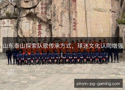 山东泰山探索队歌传承方式，球迷文化认同增强